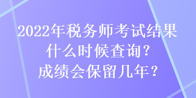 2022年稅務(wù)師考試結(jié)果什么時(shí)候查詢？成績(jī)會(huì)保留幾年？