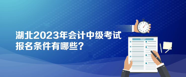 湖北2023年會計中級考試報名條件有哪些？