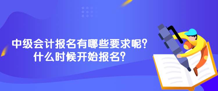 中級會計報名有哪些要求呢？什么時候開始報名？