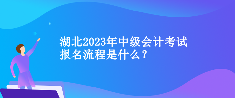 湖北2023年中級會計考試報名流程是什么？