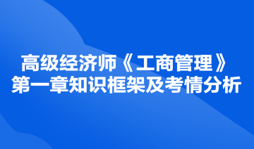 高級(jí)經(jīng)濟(jì)師《工商管理》第一章知識(shí)框架及考情分析