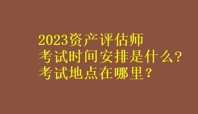 2023資產(chǎn)評(píng)估師考試時(shí)間安排是什么?考試地點(diǎn)在哪里？