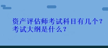 資產(chǎn)評估師考試科目有幾個？考試大綱是什么？