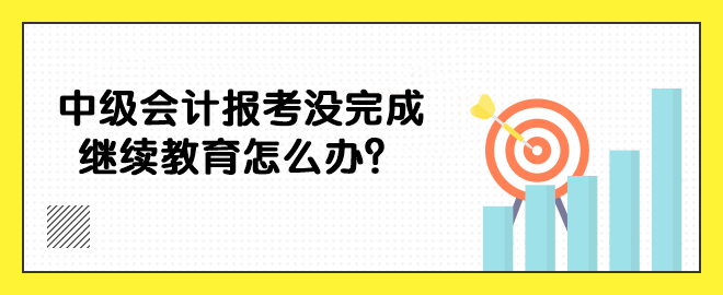 中級(jí)會(huì)計(jì)報(bào)考沒(méi)完成繼續(xù)教育怎么辦？