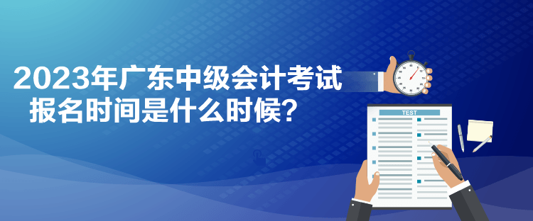 2023年廣東中級(jí)會(huì)計(jì)考試報(bào)名時(shí)間是什么時(shí)候？