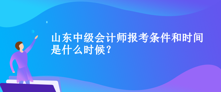 山東中級(jí)會(huì)計(jì)師報(bào)考條件和時(shí)間是什么時(shí)候？