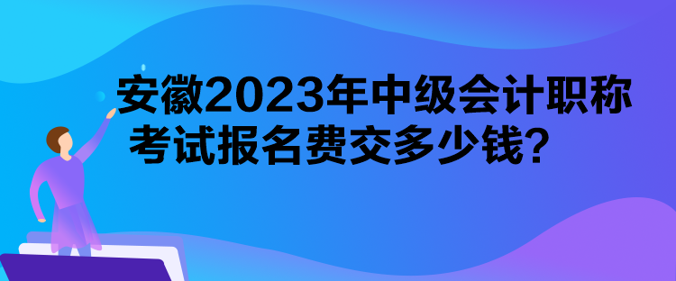 安徽2023年中級會計職稱考試報名費交多少錢？