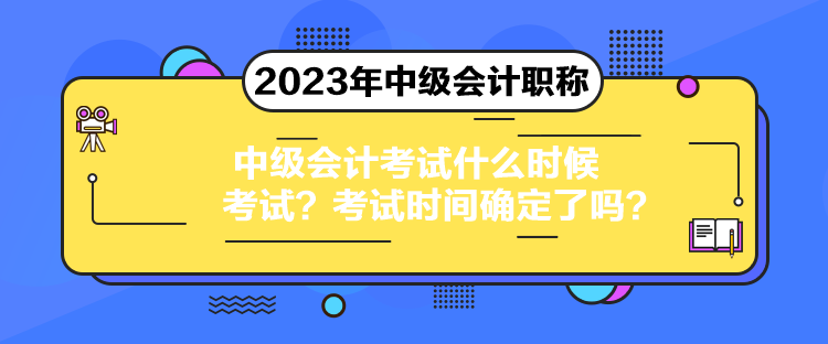 中級(jí)會(huì)計(jì)考試什么時(shí)候考試？考試時(shí)間確定了嗎？