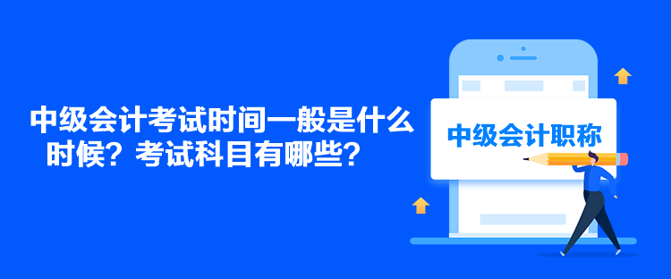 中級會計考試時間一般是什么時候？考試科目有哪些？