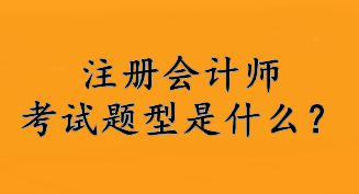 注冊(cè)會(huì)計(jì)師考試題型是什么？