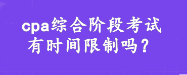 cpa綜合階段考試有時間限制嗎？