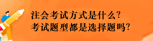 注會(huì)考試方式是什么？考試題型都是選擇題嗎？