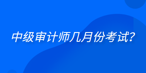  中級(jí)審計(jì)師幾月份考試？