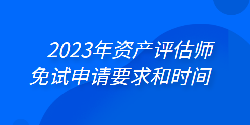 2023年資產評估師免試申請要求和時間 一鍵了解>