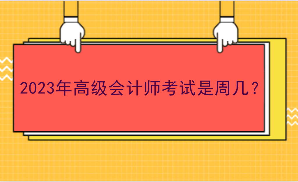 2023年高級(jí)會(huì)計(jì)師考試是周幾？