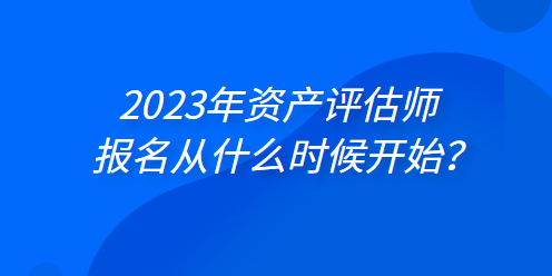 2023年資產(chǎn)評估師報名從什么時候開始？