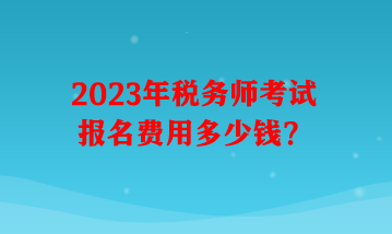 2023年稅務師考試報名費用多少錢