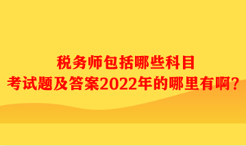 稅務(wù)師包括哪些科目考試題及答案哪里有??？