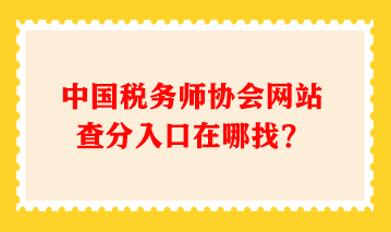 中國稅務(wù)師協(xié)會(huì)網(wǎng)站查分入口在哪找？