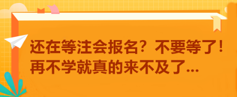 還在等注會報名？不要等了！再不學就真的來不及了...