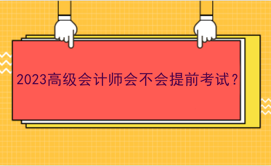 2023高級會計師會不會提前考試？