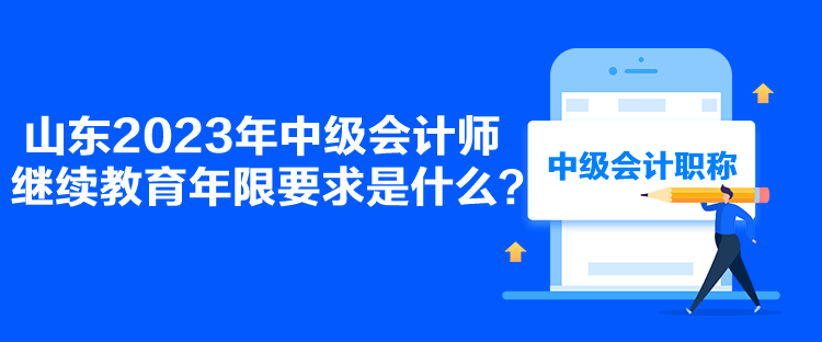 山東2023年中級(jí)會(huì)計(jì)師繼續(xù)教育年限要求是什么？