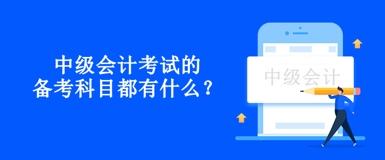 中級(jí)會(huì)計(jì)考試的備考科目都有什么？