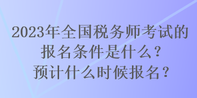 2023年全國稅務(wù)師考試的報名條件是什么？預(yù)計什么時候報名？