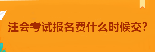 注會(huì)考試報(bào)名費(fèi)什么時(shí)候交？