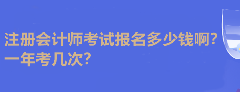 注冊會計師考試報名多少錢??？一年考幾次？