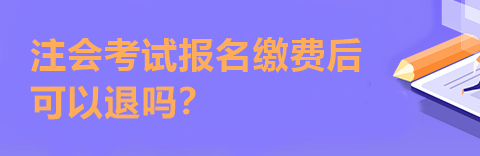 注會考試報(bào)名繳費(fèi)后可以退嗎？