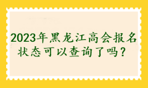 2023年黑龍江高會(huì)報(bào)名狀態(tài)可以查詢了嗎？