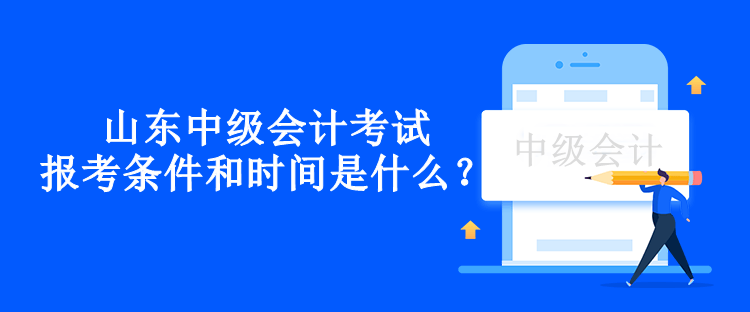 山東中級會計考試報考條件和時間是什么？