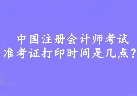 中國注冊會(huì)計(jì)師考試準(zhǔn)考證打印時(shí)間是幾點(diǎn)？8:00—20:00