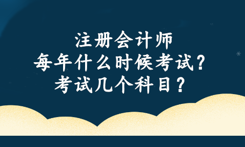 注冊會計師每年什么時候考試？考試幾個科目？