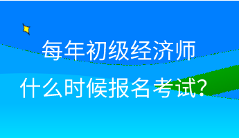 每年初級(jí)經(jīng)濟(jì)師什么時(shí)候報(bào)名考試？