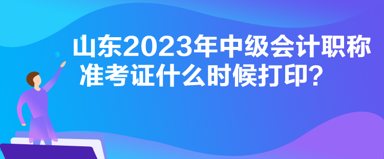 山東2023年中級(jí)會(huì)計(jì)職稱(chēng)準(zhǔn)考證什么時(shí)候打?。? suffix=