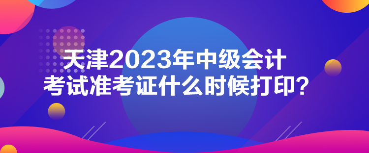 天津2023年中級(jí)會(huì)計(jì)考試準(zhǔn)考證什么時(shí)候打?。? suffix=