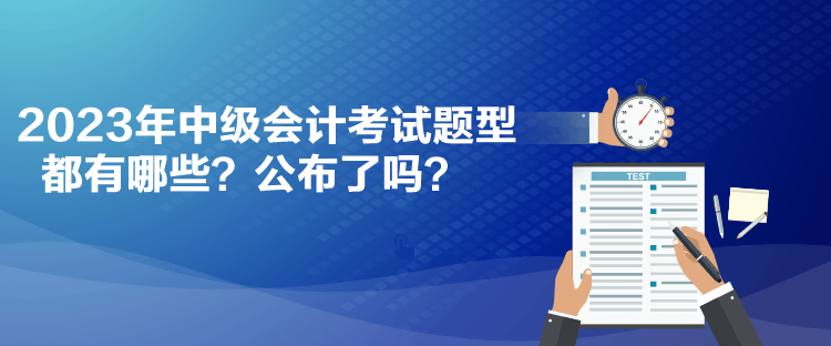 2023年中級會計考試題型都有哪些？公布了嗎？