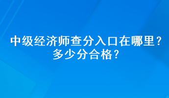 中級經(jīng)濟師查分入口在哪里？多少分合格？