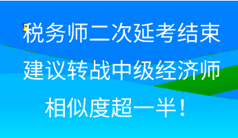 稅務(wù)師二次延考結(jié)束 建議轉(zhuǎn)戰(zhàn)中級(jí)經(jīng)濟(jì)師 相似度超一半！