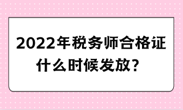 2022年稅務(wù)師合格證什么時候發(fā)放