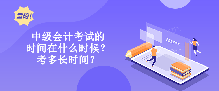 中級會計考試的時間在什么時候？考多長時間？