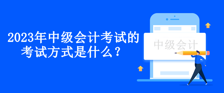 2023年中級(jí)會(huì)計(jì)考試的考試方式是什么？