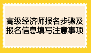 高級經(jīng)濟(jì)師報名步驟及報名信息填寫注意事項