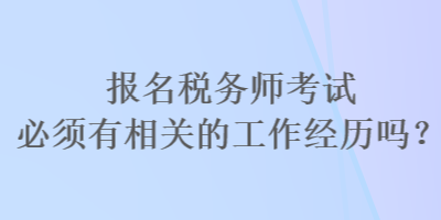 報名稅務(wù)師考試必須有相關(guān)的工作經(jīng)歷嗎？