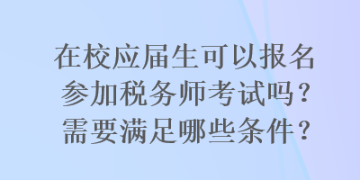 在校應屆生可以報名參加稅務師考試嗎？需要滿足哪些條件？