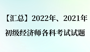 【匯總】2022年、2021年初級經(jīng)濟師各科考試試題