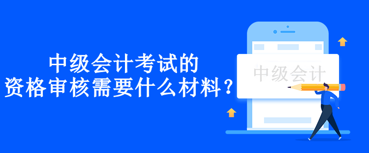 兵團中級會計考試的資格審核需要什么材料？