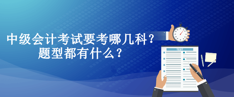 中級會計考試要考哪幾科？題型都有什么？